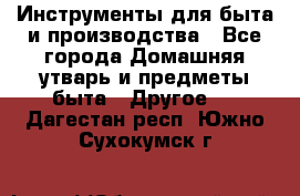 Инструменты для быта и производства - Все города Домашняя утварь и предметы быта » Другое   . Дагестан респ.,Южно-Сухокумск г.
